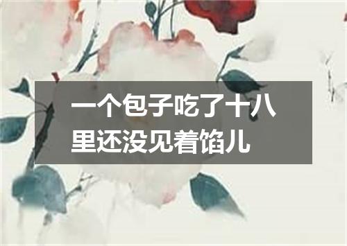 一个包子吃了十八里还没见着馅儿