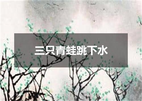 三只青蛙跳下水