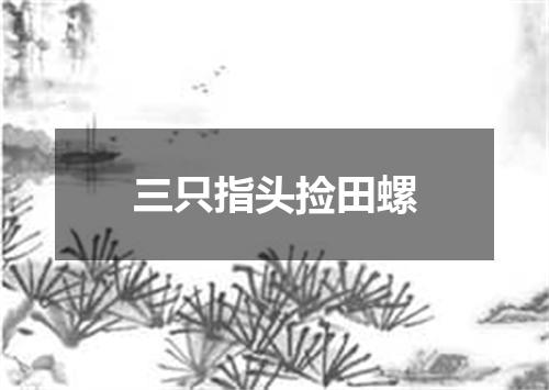 三只指头捡田螺