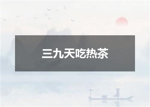 三九天吃热茶
