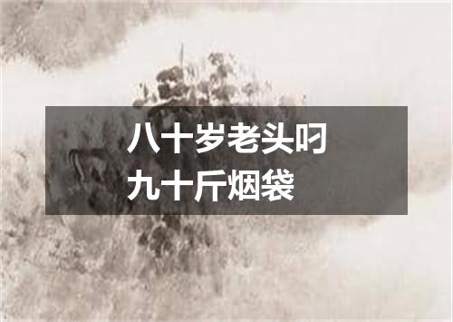 八十岁老头叼九十斤烟袋