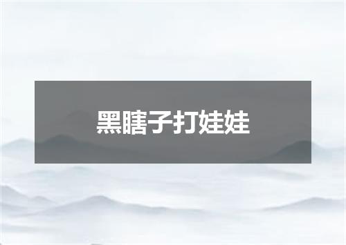 黑瞎子打娃娃