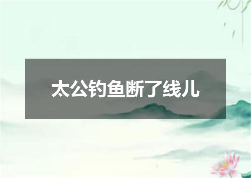 太公钓鱼断了线儿