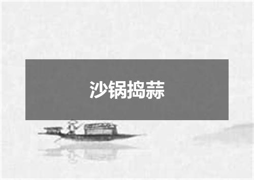 沙锅捣蒜