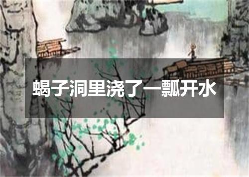 蝎子洞里浇了一瓢开水