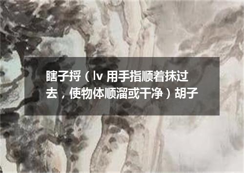瞎子捋（lv 用手指顺着抹过去，使物体顺溜或干净）胡子
