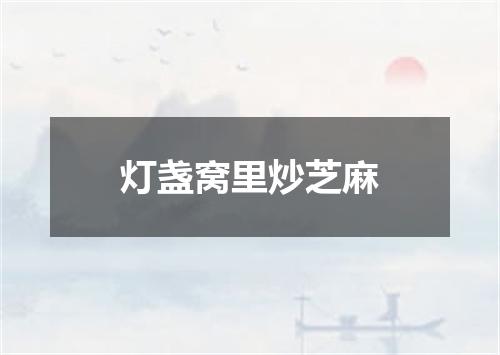 灯盏窝里炒芝麻