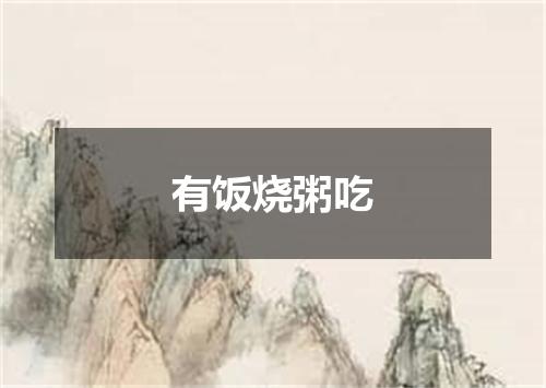 有饭烧粥吃