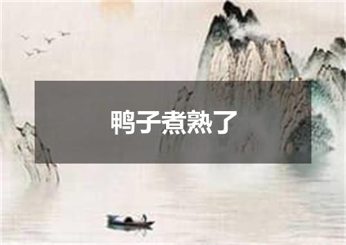 鸭子煮熟了