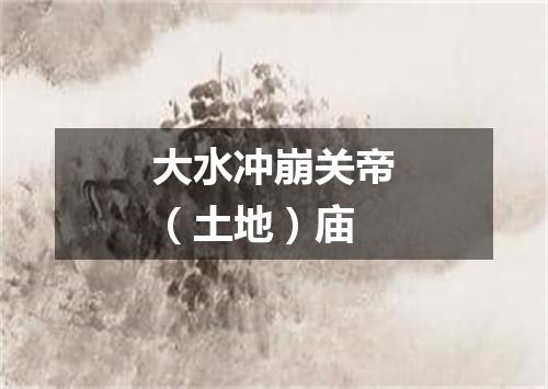 大水冲崩关帝（土地）庙