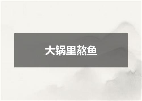 大锅里熬鱼