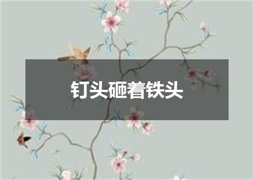 钉头砸着铁头