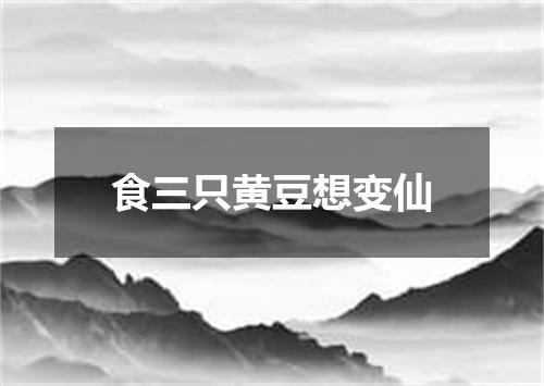 食三只黄豆想变仙
