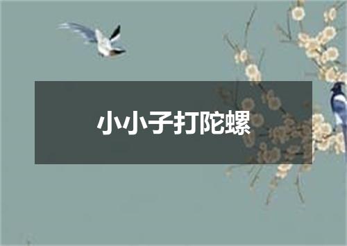 小小子打陀螺