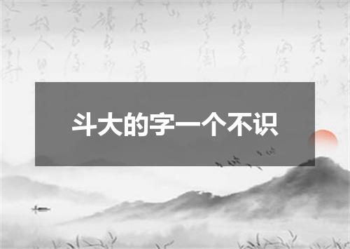 斗大的字一个不识