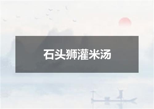 石头狮灌米汤