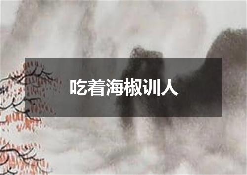吃着海椒训人