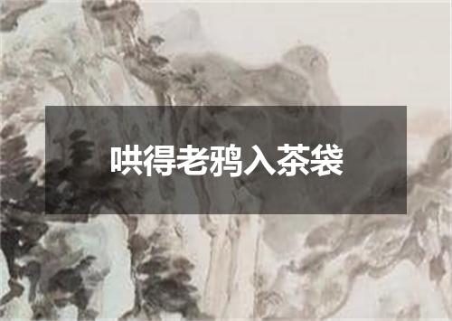 哄得老鸦入茶袋