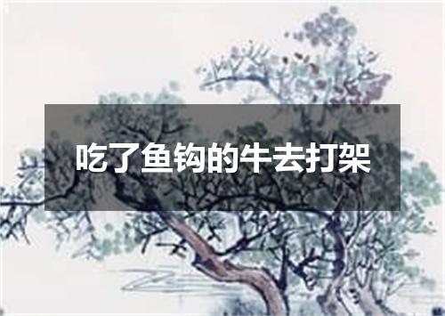 吃了鱼钩的牛去打架