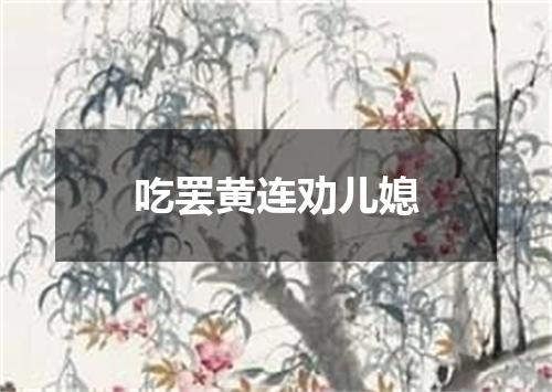 吃罢黄连劝儿媳