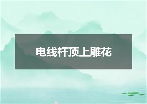 电线杆顶上雕花