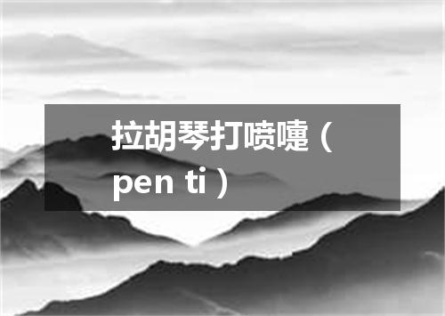 拉胡琴打喷嚏（pen ti）
