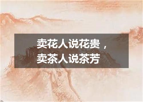 卖花人说花贵，卖茶人说茶芳