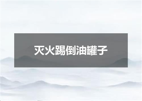 灭火踢倒油罐子