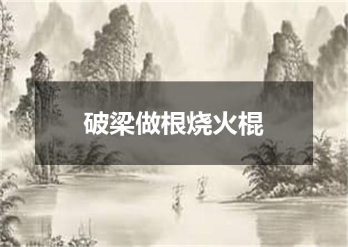 破梁做根烧火棍