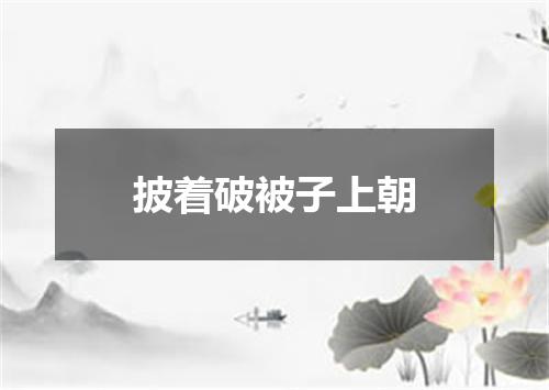 披着破被子上朝