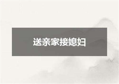 送亲家接媳妇