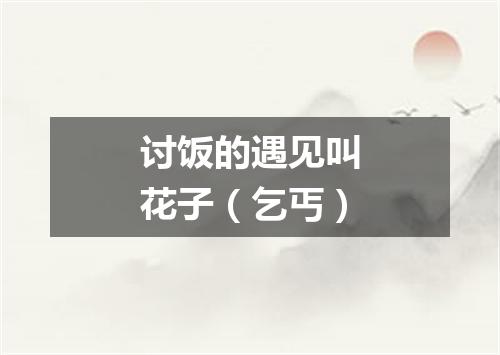 讨饭的遇见叫花子（乞丐）