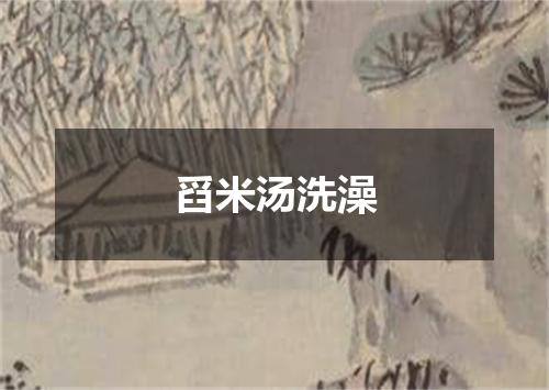 舀米汤洗澡