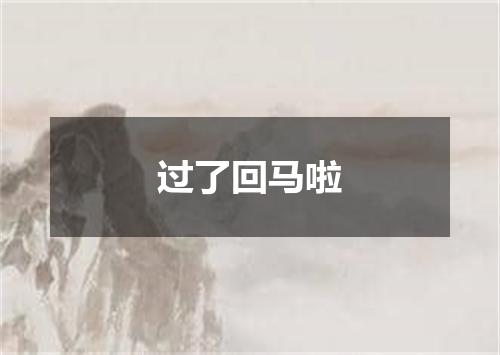 过了回马啦