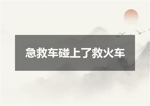 急救车碰上了救火车