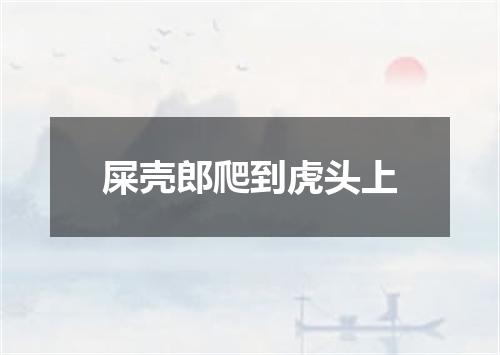 屎壳郎爬到虎头上
