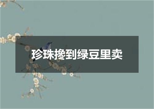 珍珠搀到绿豆里卖