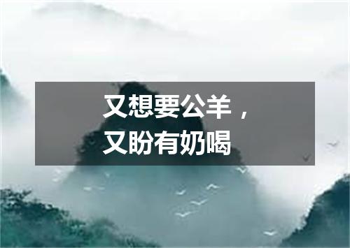 又想要公羊，又盼有奶喝
