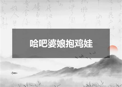 哈吧婆娘抱鸡娃