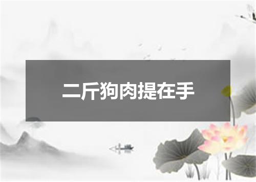 二斤狗肉提在手