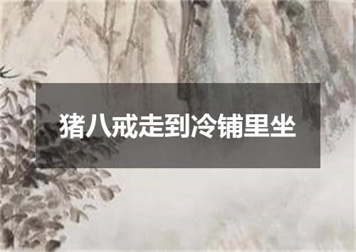 猪八戒走到冷铺里坐