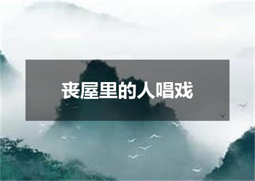 丧屋里的人唱戏